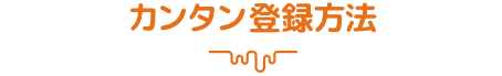 カンタン登録方法